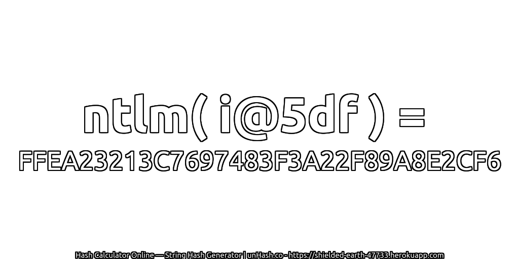 ntlm( i@5df ) = FFEA23213C7697483F3A22F89A8E2CF6 | unHash.co