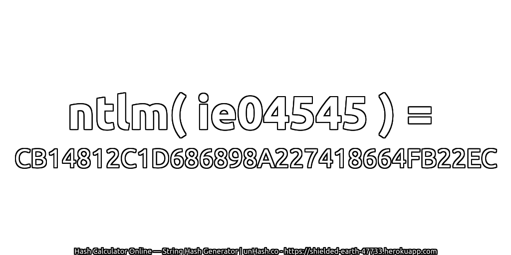 ntlm( ie04545 ) = CB14812C1D686898A227418664FB22EC | unHash.co