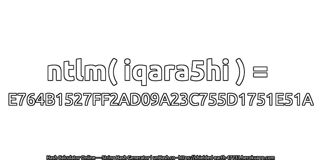 ntlm( iqara5hi ) = E764B1527FF2AD09A23C755D1751E51A | unHash.co