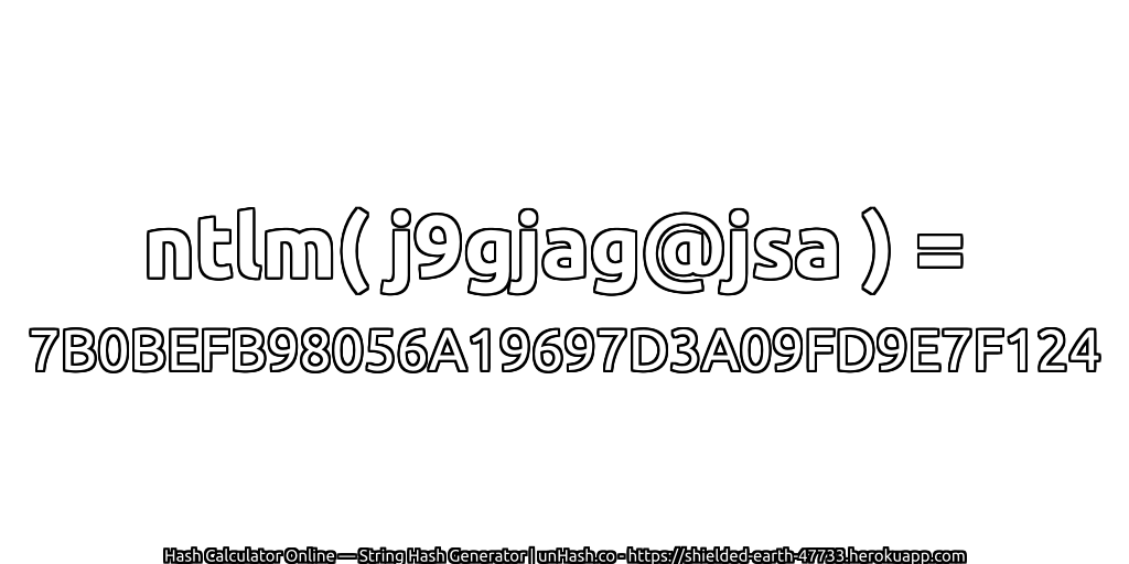 ntlm( j9gjag@jsa ) = 7B0BEFB98056A19697D3A09FD9E7F124 | unHash.co
