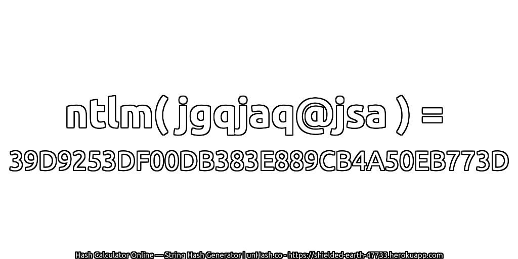 ntlm( jgqjaq@jsa ) = 39D9253DF00DB383E889CB4A50EB773D | unHash.co