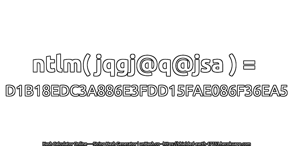 ntlm( jqgj@q@jsa ) = D1B18EDC3A886E3FDD15FAE086F36EA5 | unHash.co