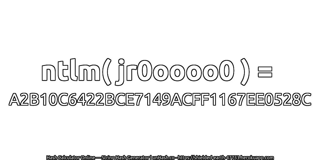 ntlm( jr0oooo0 ) = A2B10C6422BCE7149ACFF1167EE0528C | unHash.co