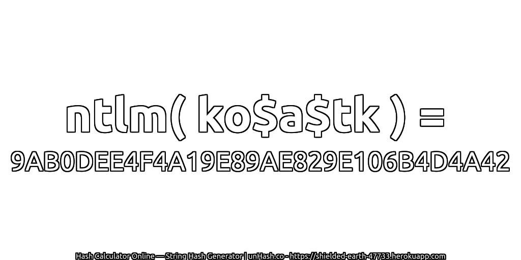 ntlm( ko$a$tk ) = 9AB0DEE4F4A19E89AE829E106B4D4A42 | unHash.co