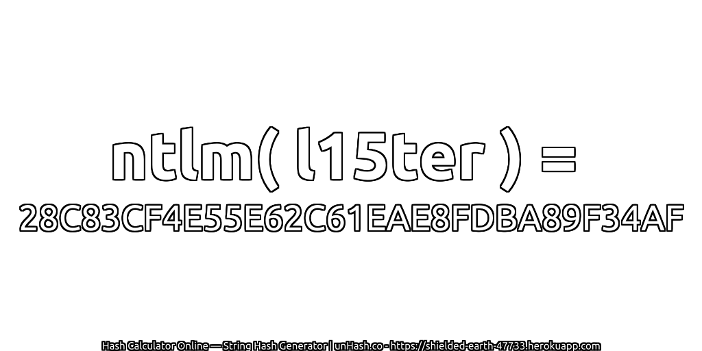 ntlm( l15ter ) = 28C83CF4E55E62C61EAE8FDBA89F34AF | unHash.co