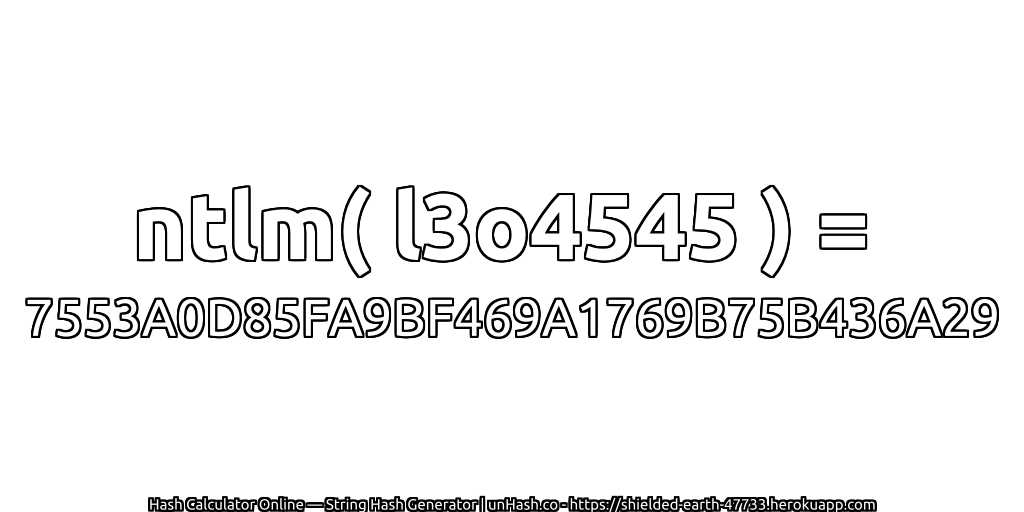 ntlm( l3o4545 ) = 7553A0D85FA9BF469A1769B75B436A29 | unHash.co