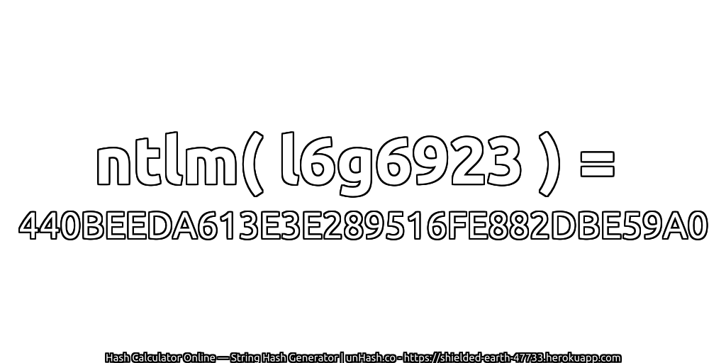ntlm( l6g6923 ) = 440BEEDA613E3E289516FE882DBE59A0 | unHash.co