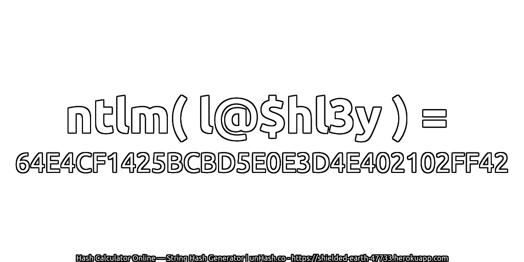 ntlm( l@$hl3y ) = 64E4CF1425BCBD5E0E3D4E402102FF42 | unHash.co
