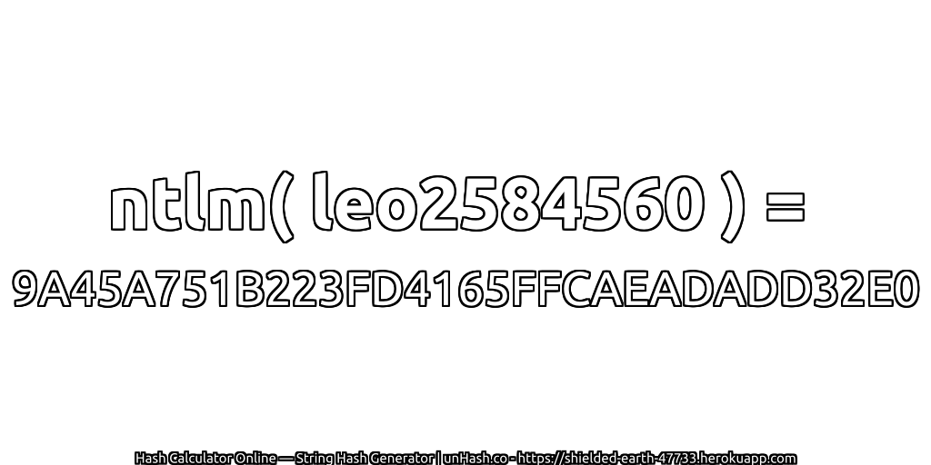 ntlm( leo2584560 ) = 9A45A751B223FD4165FFCAEADADD32E0 | unHash.co
