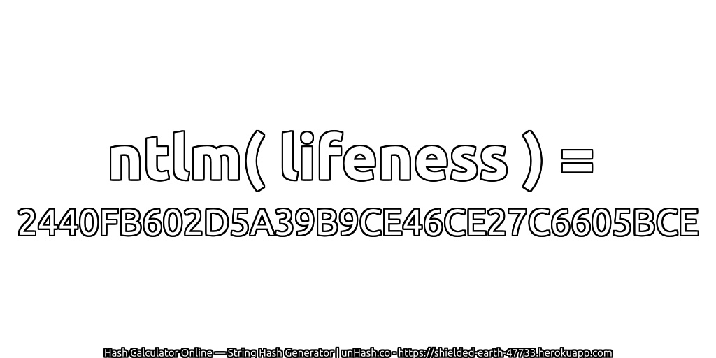 ntlm( lifeness ) = 2440FB602D5A39B9CE46CE27C6605BCE | unHash.co