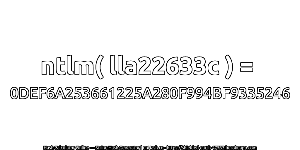 ntlm( lla22633c ) = 0DEF6A253661225A280F994BF9335246 | unHash.co