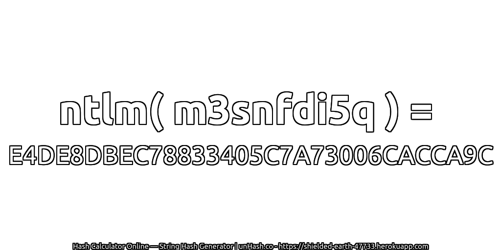 ntlm( m3snfdi5q ) = E4DE8DBEC78833405C7A73006CACCA9C | unHash.co