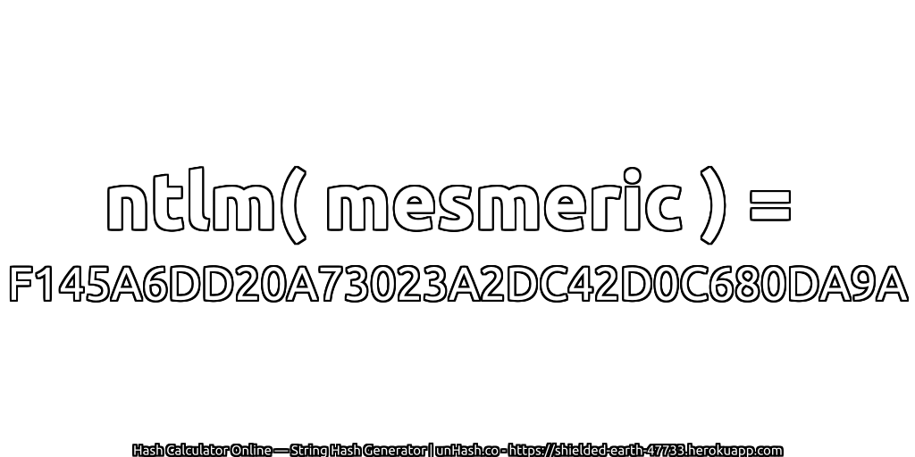 ntlm( mesmeric ) = F145A6DD20A73023A2DC42D0C680DA9A | unHash.co