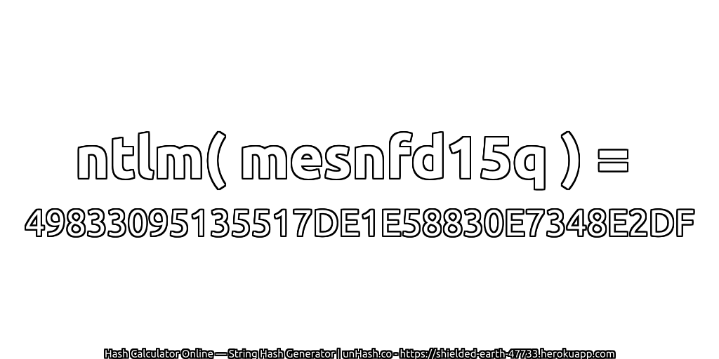 ntlm( mesnfd15q ) = 49833095135517DE1E58830E7348E2DF | unHash.co