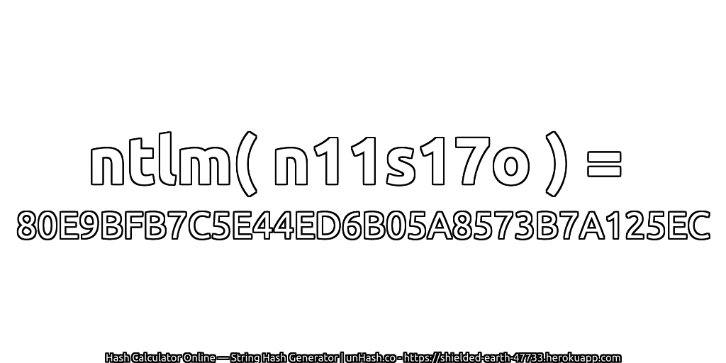ntlm( n11s17o ) = 80E9BFB7C5E44ED6B05A8573B7A125EC | unHash.co