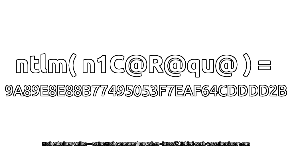 ntlm( n1C@R@qu@ ) = 9A89E8E88B77495053F7EAF64CDDDD2B | unHash.co