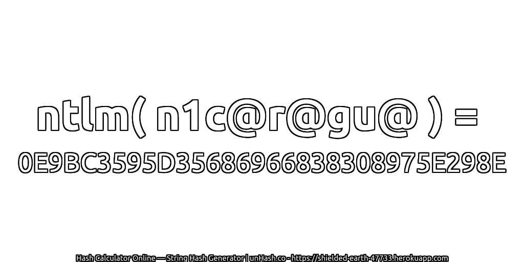 ntlm( n1c@r@gu@ ) = 0E9BC3595D35686966838308975E298E | unHash.co