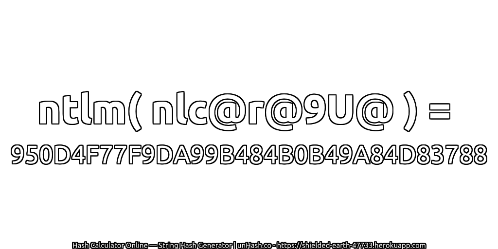 ntlm( nlc@r@9U@ ) = 950D4F77F9DA99B484B0B49A84D83788 | unHash.co