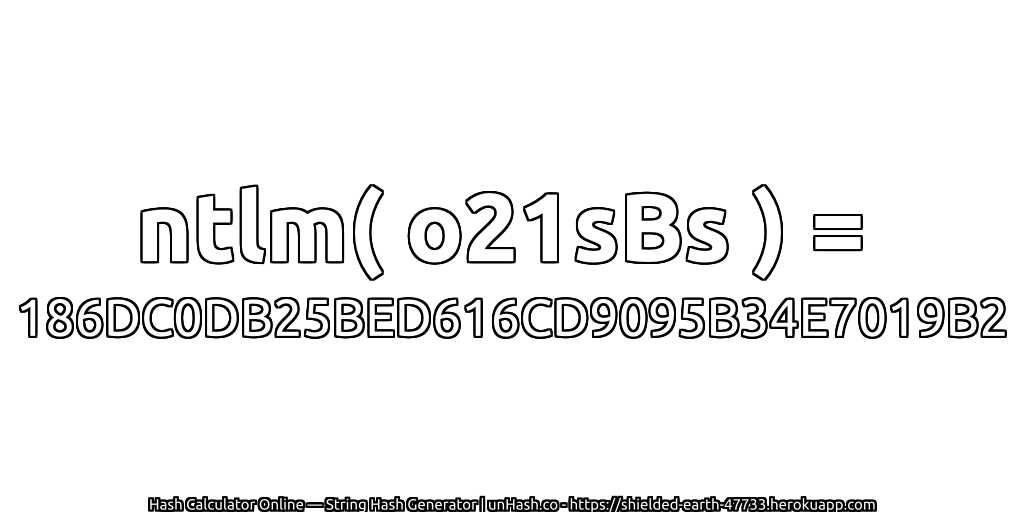 ntlm( o21sBs ) = 186DC0DB25BED616CD9095B34E7019B2 | unHash.co