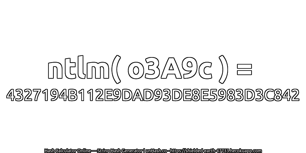 ntlm( o3A9c ) = 4327194B112E9DAD93DE8E5983D3C842 | unHash.co