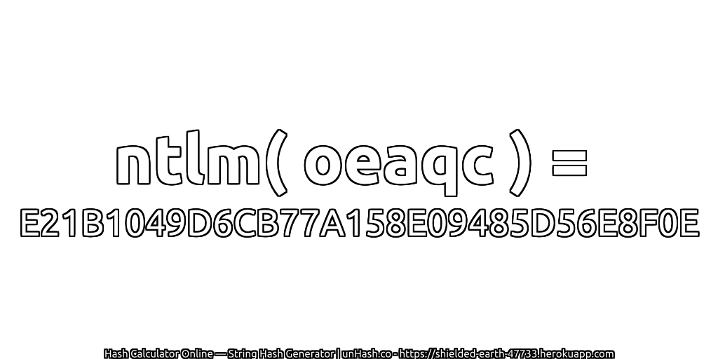 ntlm( oeaqc ) = E21B1049D6CB77A158E09485D56E8F0E | unHash.co