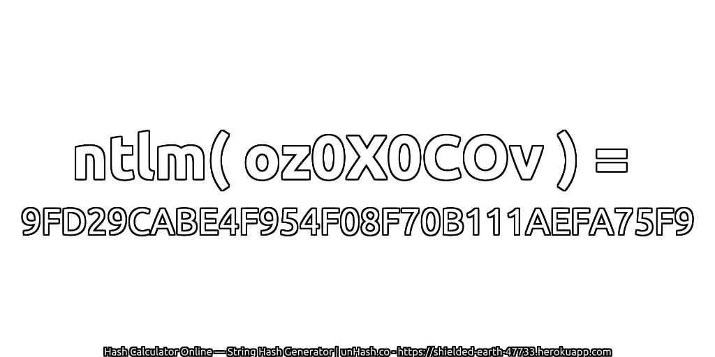 ntlm( oz0X0COv ) = 9FD29CABE4F954F08F70B111AEFA75F9 | unHash.co