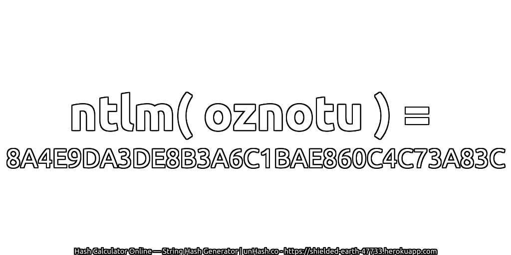 ntlm( oznotu ) = 8A4E9DA3DE8B3A6C1BAE860C4C73A83C | unHash.co