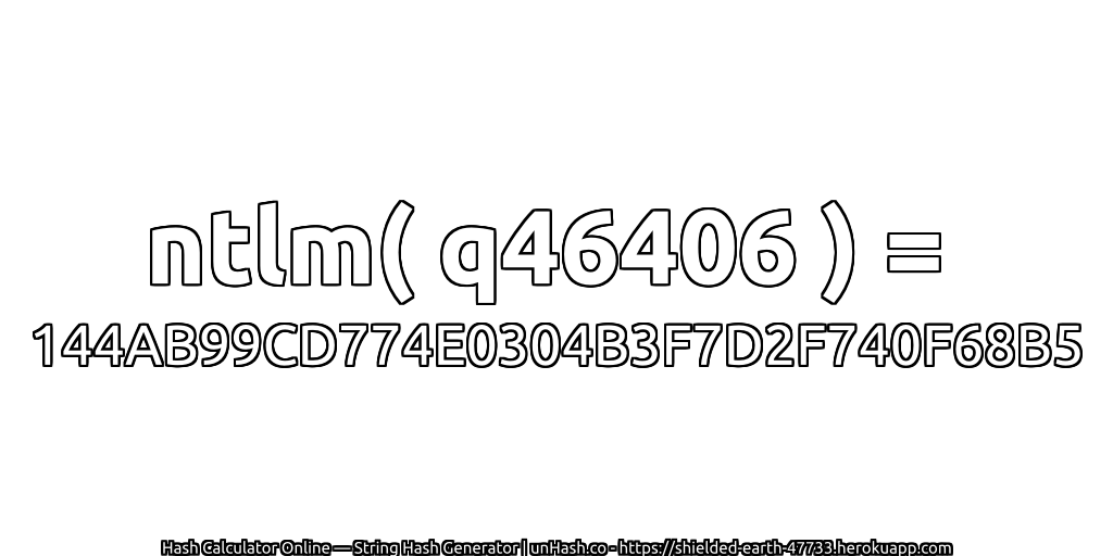 ntlm( q46406 ) = 144AB99CD774E0304B3F7D2F740F68B5 | unHash.co