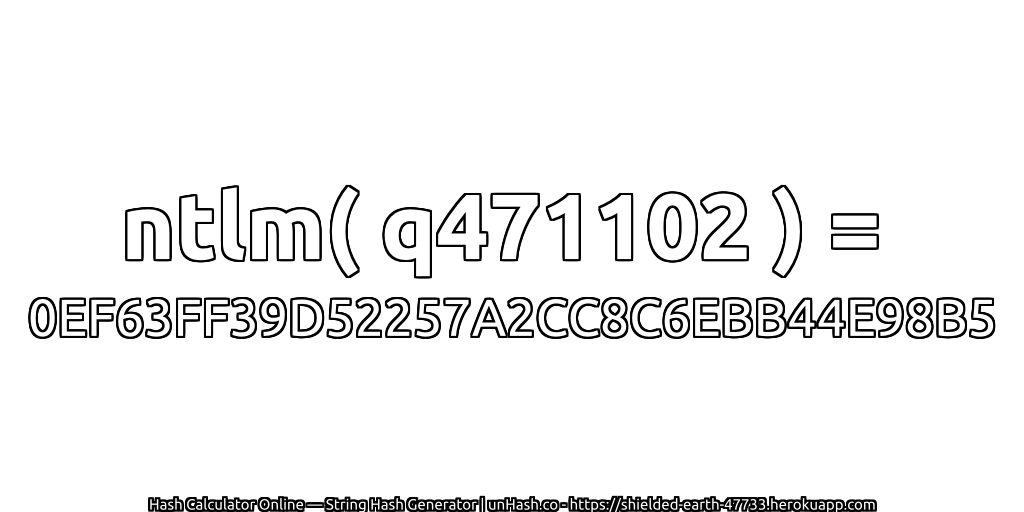 ntlm( q471102 ) = 0EF63FF39D52257A2CC8C6EBB44E98B5 | unHash.co