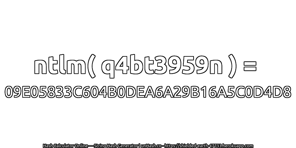 ntlm( q4bt3959n ) = 09E05833C604B0DEA6A29B16A5C0D4D8 | unHash.co