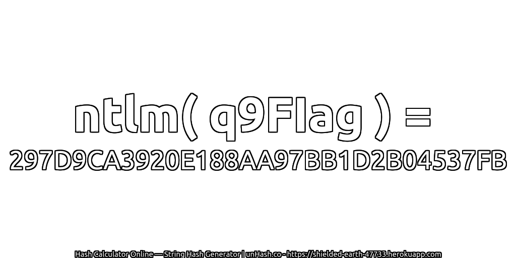 ntlm( q9FIag ) = 297D9CA3920E188AA97BB1D2B04537FB | unHash.co