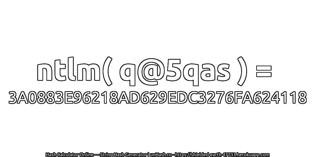 ntlm( q@5qas ) = 3A0883E96218AD629EDC3276FA624118 | unHash.co