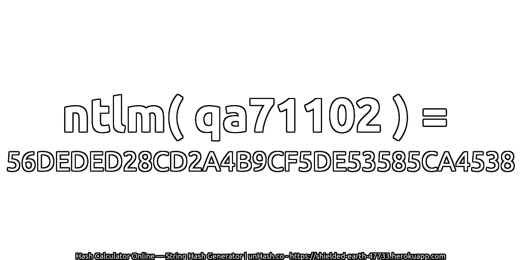 ntlm( qa71102 ) = 56DEDED28CD2A4B9CF5DE53585CA4538 | unHash.co