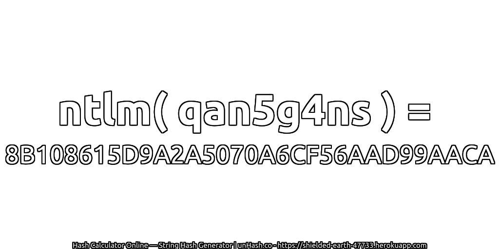 ntlm( qan5g4ns ) = 8B108615D9A2A5070A6CF56AAD99AACA | unHash.co