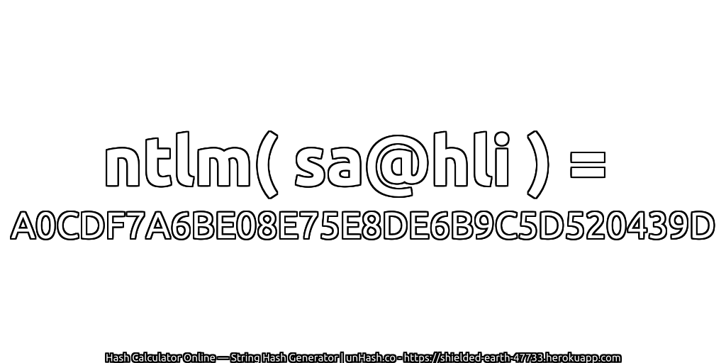 ntlm( sa@hli ) = A0CDF7A6BE08E75E8DE6B9C5D520439D | unHash.co