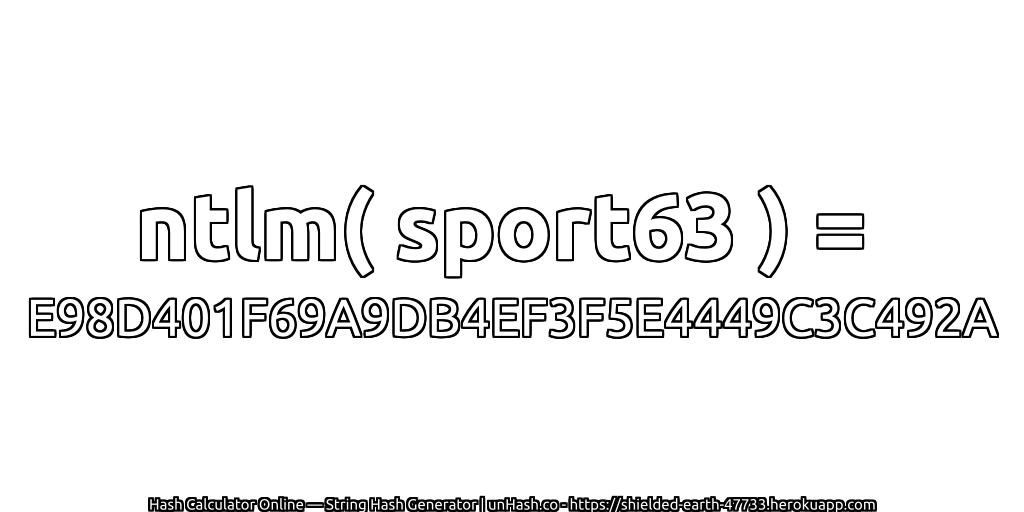 ntlm( sport63 ) = E98D401F69A9DB4EF3F5E4449C3C492A | unHash.co