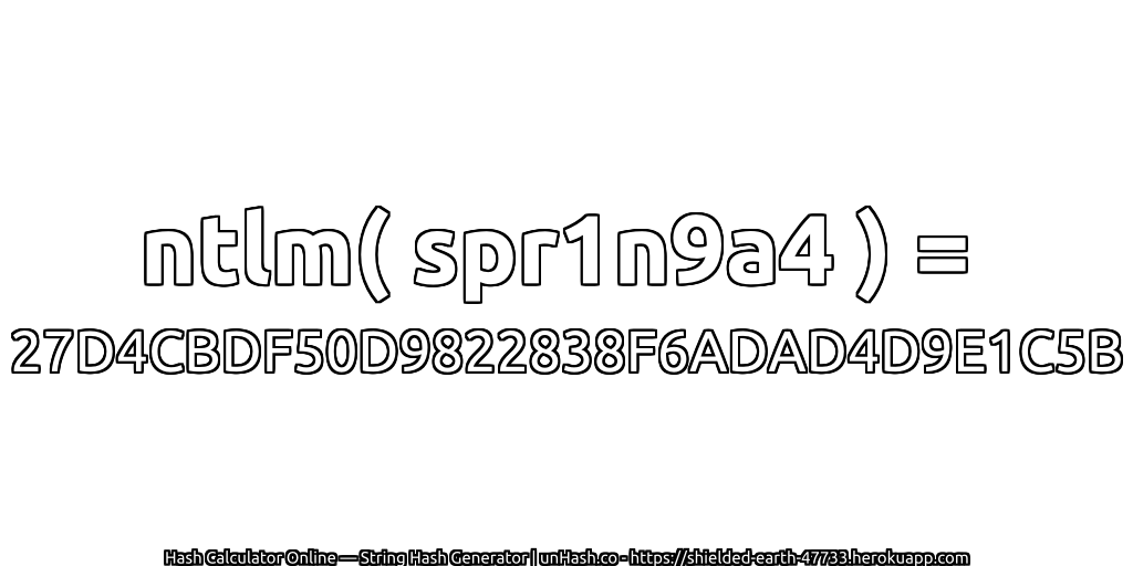 ntlm( spr1n9a4 ) = 27D4CBDF50D9822838F6ADAD4D9E1C5B | unHash.co