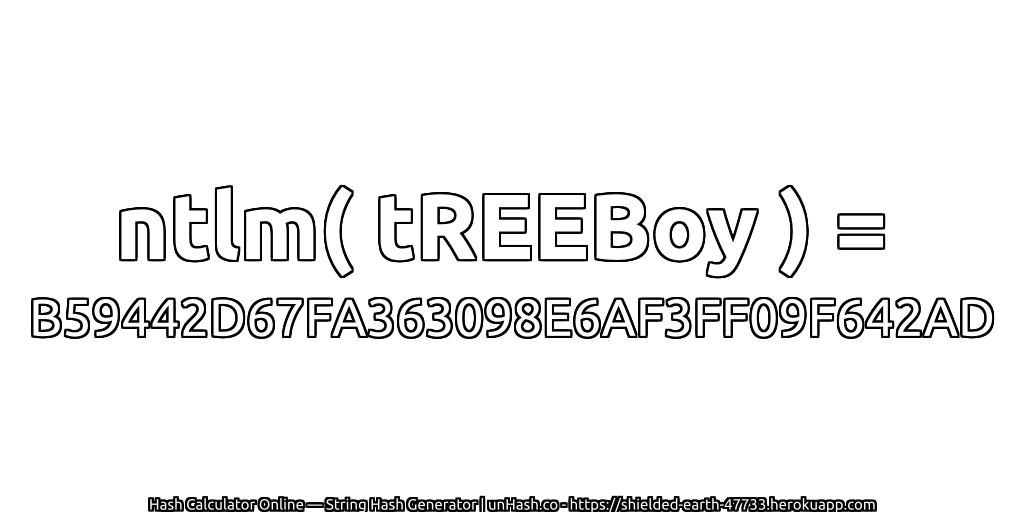 ntlm( tREEBoy ) = B59442D67FA363098E6AF3FF09F642AD | unHash.co