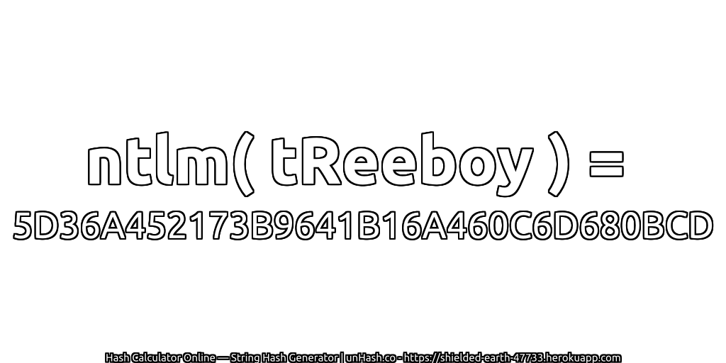 ntlm( tReeboy ) = 5D36A452173B9641B16A460C6D680BCD | unHash.co