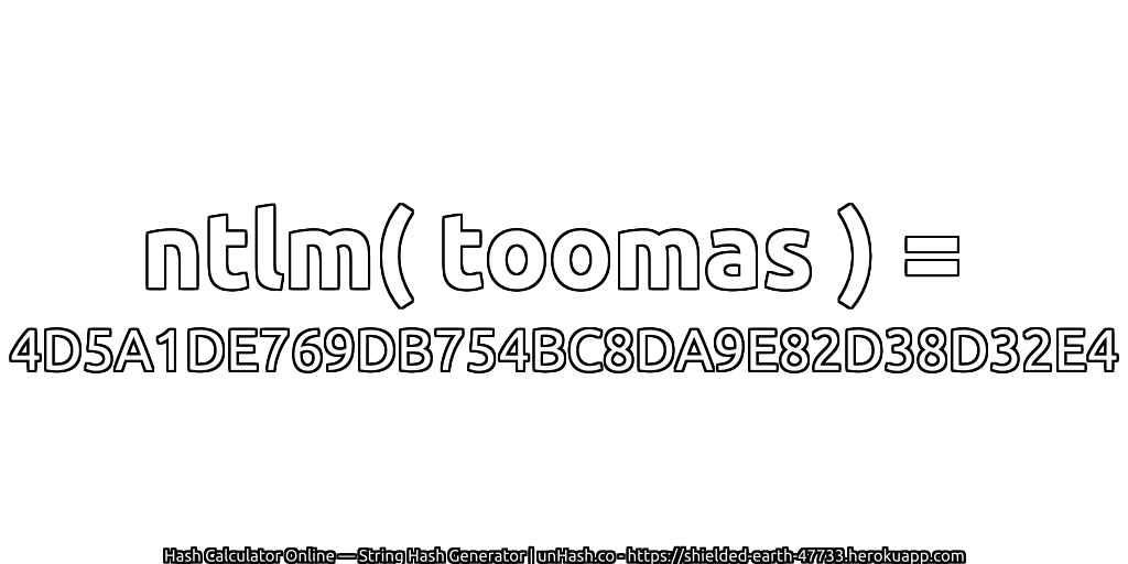 ntlm( toomas ) = 4D5A1DE769DB754BC8DA9E82D38D32E4 | unHash.co