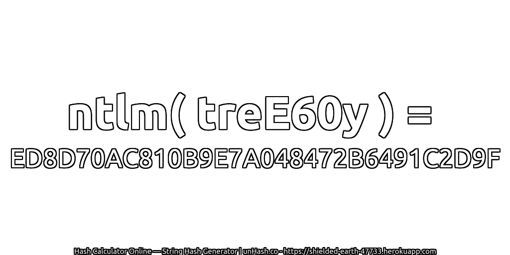 ntlm( treE60y ) = ED8D70AC810B9E7A048472B6491C2D9F | unHash.co
