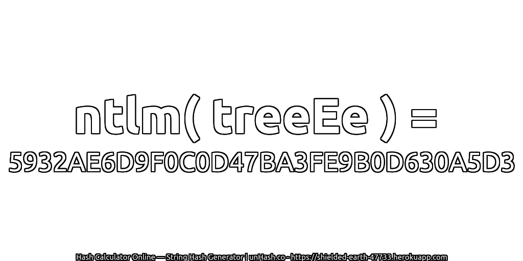 ntlm( treeEe ) = 5932AE6D9F0C0D47BA3FE9B0D630A5D3 | unHash.co