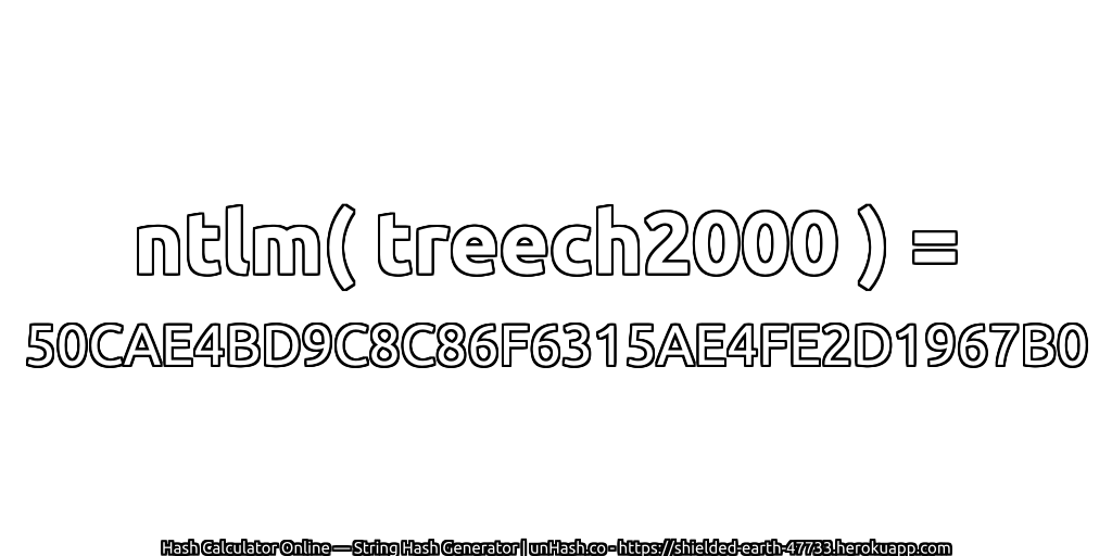 ntlm( treech2000 ) = 50CAE4BD9C8C86F6315AE4FE2D1967B0 | unHash.co