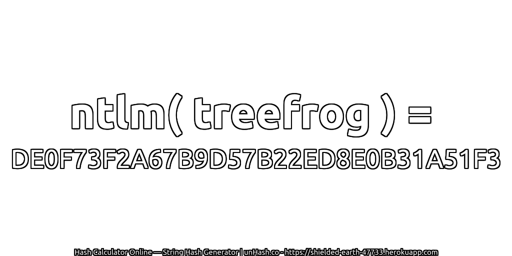ntlm( treefrog ) = DE0F73F2A67B9D57B22ED8E0B31A51F3 | unHash.co