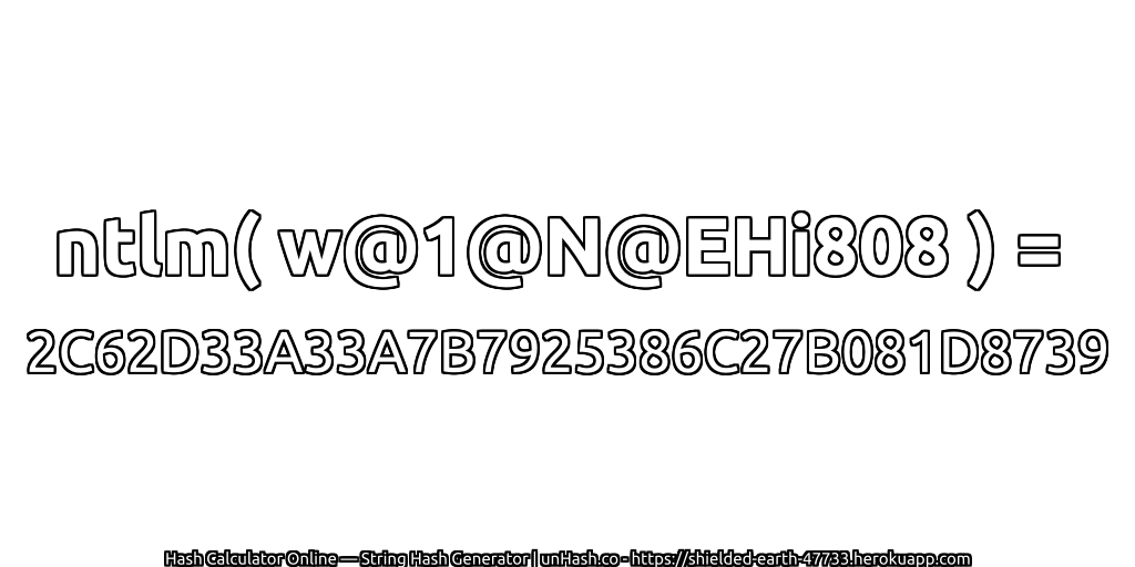 ntlm( w@1@N@EHi808 ) = 2C62D33A33A7B7925386C27B081D8739 | unHash.co