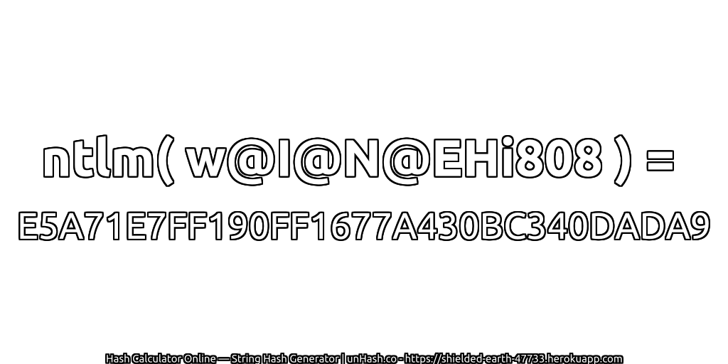 ntlm( w@I@N@EHi808 ) = E5A71E7FF190FF1677A430BC340DADA9 | unHash.co