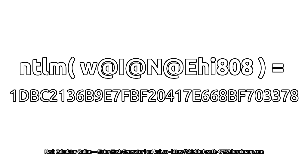 ntlm( w@I@N@Ehi808 ) = 1DBC2136B9E7FBF20417E668BF703378 | unHash.co