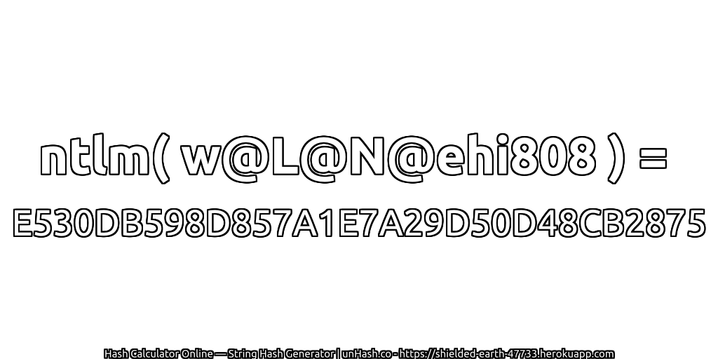 ntlm( w@L@N@ehi808 ) = E530DB598D857A1E7A29D50D48CB2875 | unHash.co