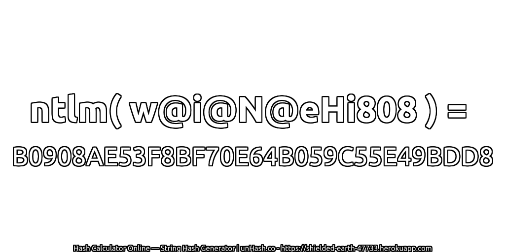 ntlm( w@i@N@eHi808 ) = B0908AE53F8BF70E64B059C55E49BDD8 | unHash.co