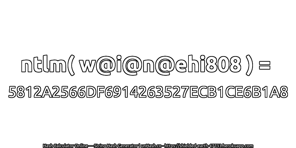 ntlm( w@i@n@ehi808 ) = 5812A2566DF6914263527ECB1CE6B1A8 | unHash.co